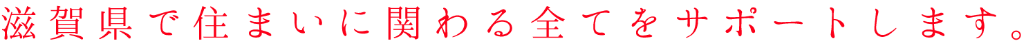 滋賀県で住まいに関わる全てをサポートします。